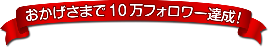 おかげさまで10万フォロワー達成！